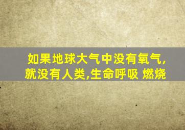 如果地球大气中没有氧气,就没有人类,生命呼吸 燃烧